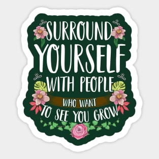 Surround Yourself With People Who Want To See You Grow Sticker